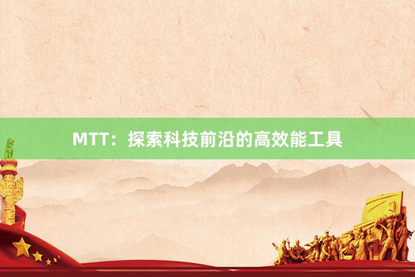 MTT：探索科技前沿的高效能工具