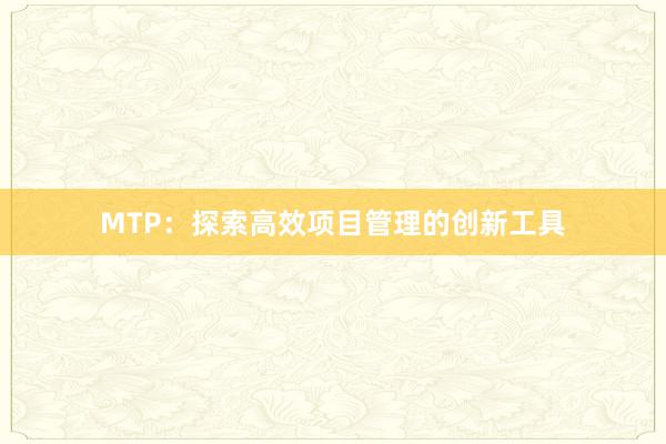 MTP：探索高效项目管理的创新工具