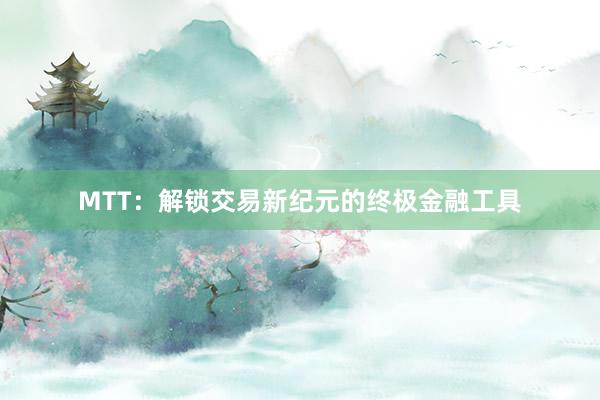 MTT：解锁交易新纪元的终极金融工具