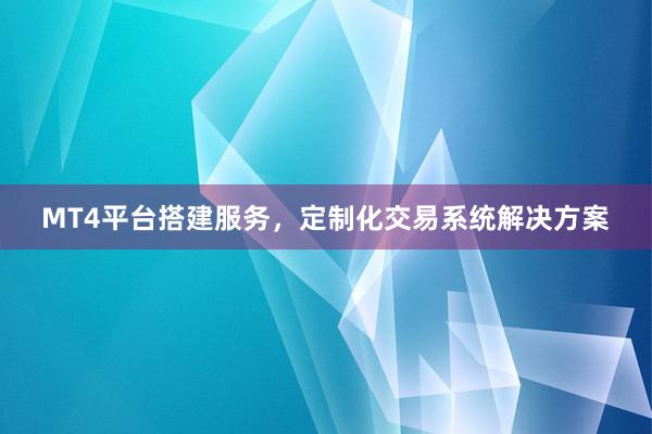 MT4平台搭建服务,定制化交易系统解决方案