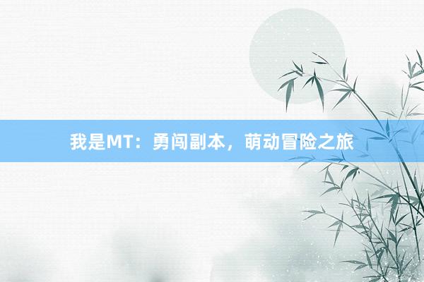 我是MT：勇闯副本，萌动冒险之旅