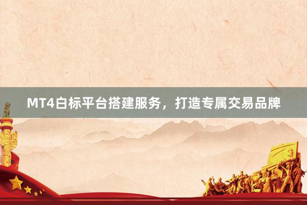 MT4白标平台搭建服务，打造专属交易品牌