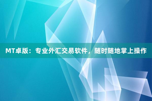 MT卓版：专业外汇交易软件，随时随地掌上操作