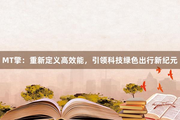 MT擎：重新定义高效能，引领科技绿色出行新纪元