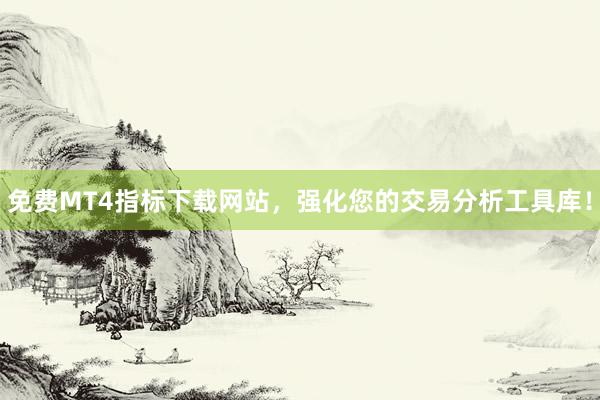 免费MT4指标下载网站，强化您的交易分析工具库！