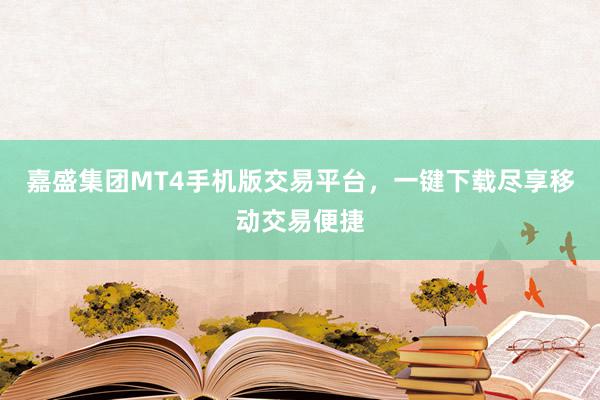 嘉盛集团MT4手机版交易平台，一键下载尽享移动交易便捷