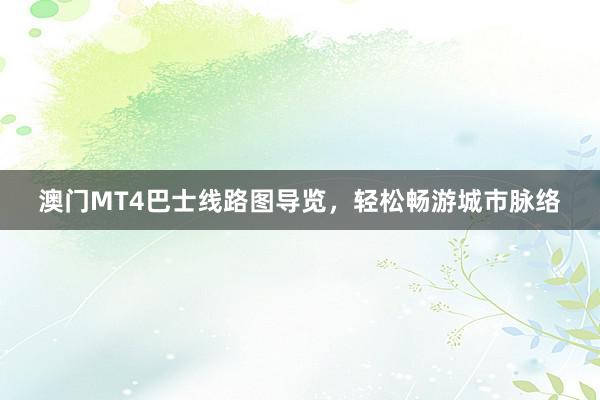 澳门MT4巴士线路图导览，轻松畅游城市脉络
