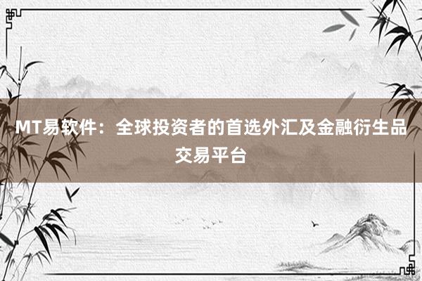 MT易软件：全球投资者的首选外汇及金融衍生品交易平台