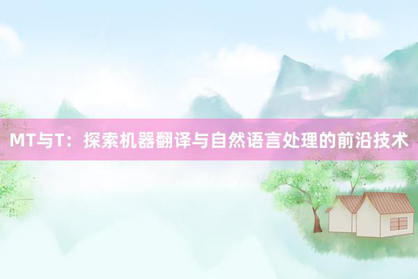 MT与T：探索机器翻译与自然语言处理的前沿技术