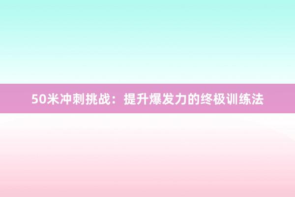 50米冲刺挑战：提升爆发力的终极训练法