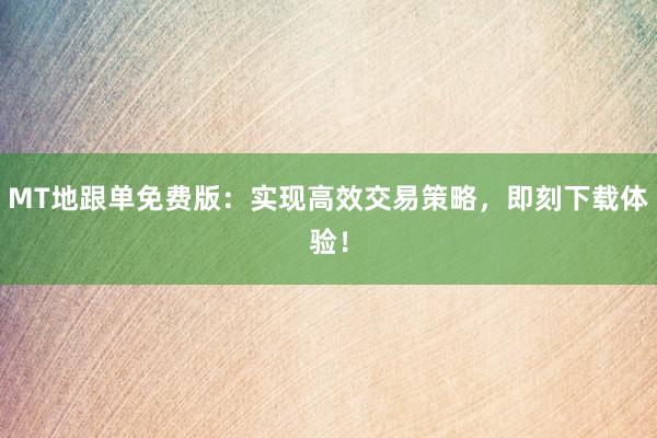 MT地跟单免费版：实现高效交易策略，即刻下载体验！