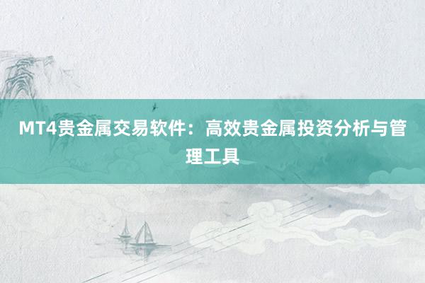 MT4贵金属交易软件：高效贵金属投资分析与管理工具