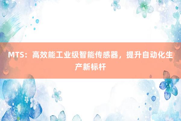 MTS：高效能工业级智能传感器，提升自动化生产新标杆