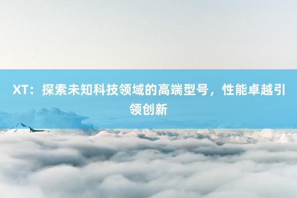XT：探索未知科技领域的高端型号，性能卓越引领创新