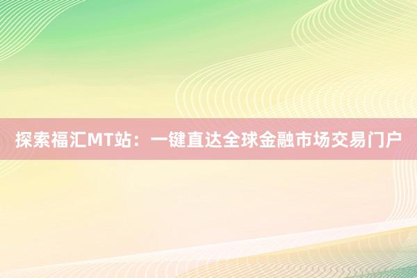 探索福汇MT站：一键直达全球金融市场交易门户