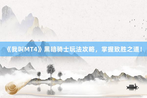 《我叫MT4》黑暗骑士玩法攻略，掌握致胜之道！