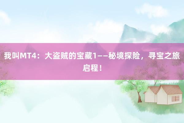我叫MT4：大盗贼的宝藏1——秘境探险，寻宝之旅启程！