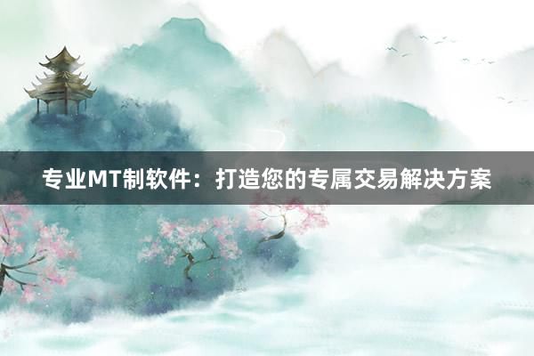 专业MT制软件：打造您的专属交易解决方案