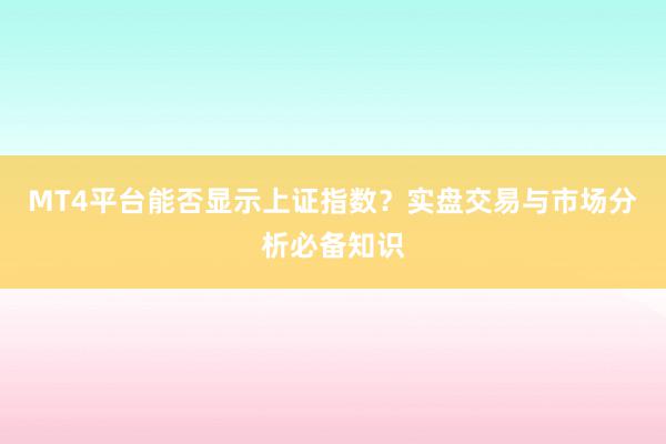 MT4平台能否显示上证指数？实盘交易与市场分析必备知识