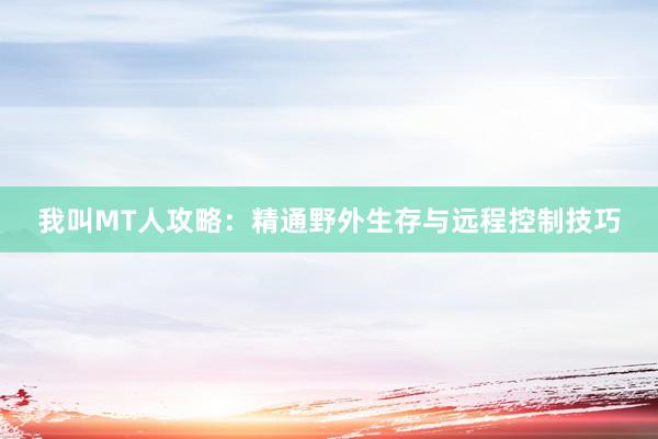 我叫MT人攻略：精通野外生存与远程控制技巧