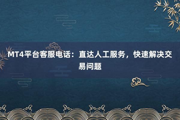 MT4平台客服电话：直达人工服务，快速解决交易问题