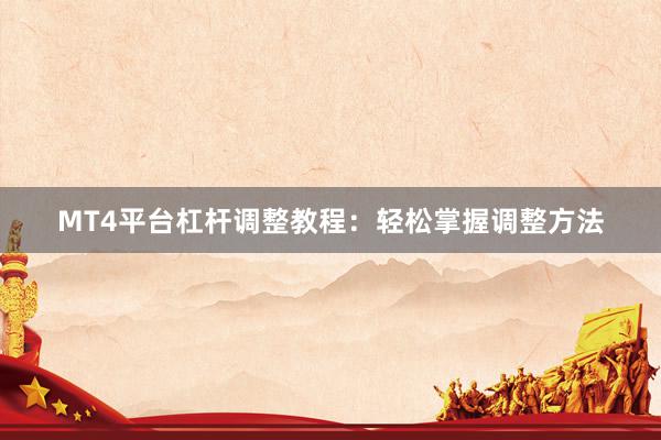 MT4平台杠杆调整教程：轻松掌握调整方法