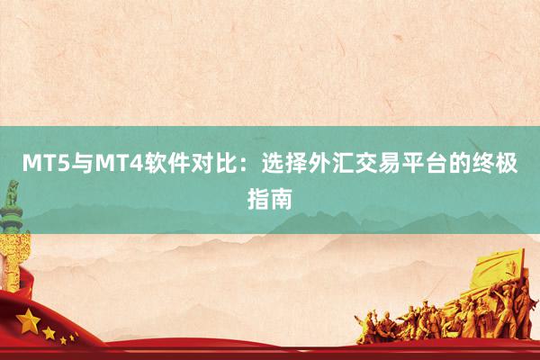 MT5与MT4软件对比：选择外汇交易平台的终极指南
