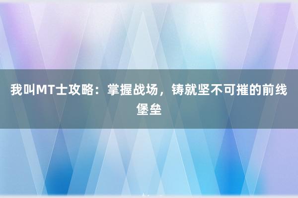 我叫MT士攻略：掌握战场，铸就坚不可摧的前线堡垒