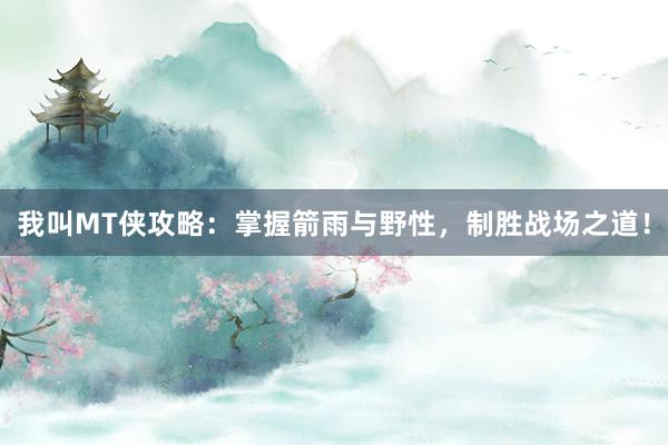 我叫MT侠攻略：掌握箭雨与野性，制胜战场之道！