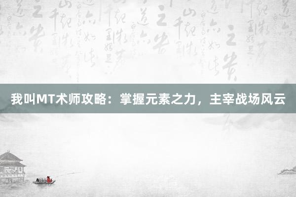 我叫MT术师攻略：掌握元素之力，主宰战场风云
