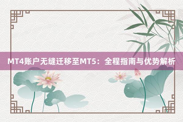 MT4账户无缝迁移至MT5：全程指南与优势解析