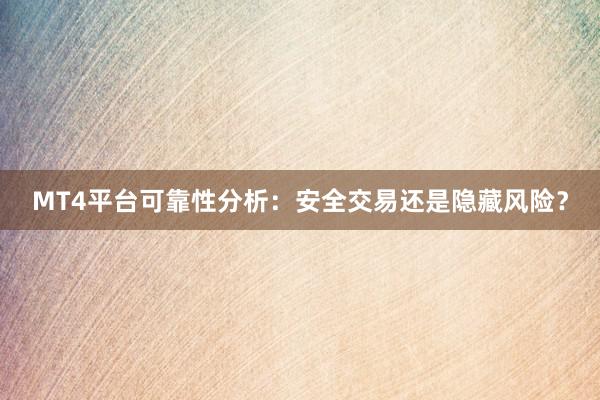 MT4平台可靠性分析：安全交易还是隐藏风险？