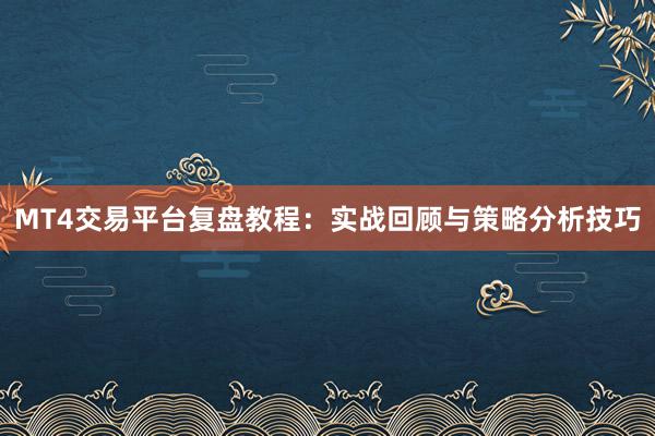 MT4交易平台复盘教程：实战回顾与策略分析技巧