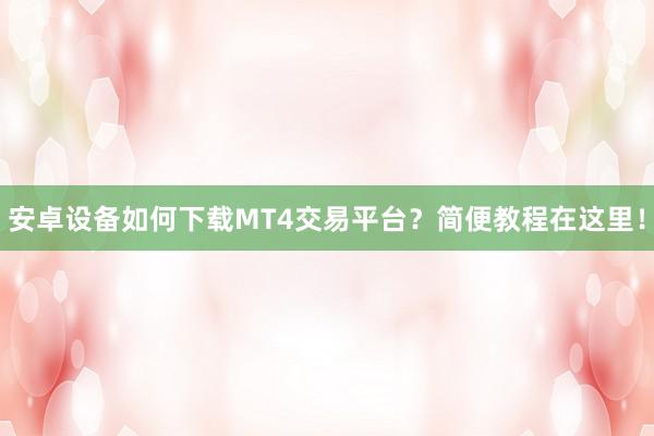 安卓设备如何下载MT4交易平台？简便教程在这里！