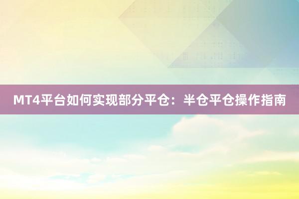 MT4平台如何实现部分平仓：半仓平仓操作指南