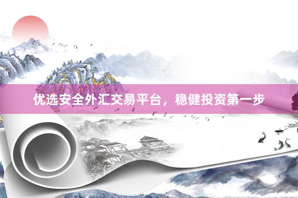 优选安全外汇交易平台，稳健投资第一步