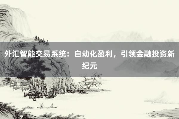 外汇智能交易系统：自动化盈利，引领金融投资新纪元