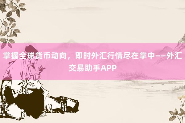 掌握全球货币动向，即时外汇行情尽在掌中——外汇交易助手APP