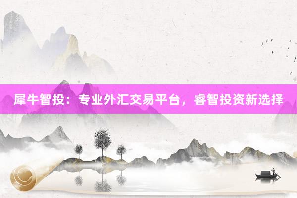 犀牛智投：专业外汇交易平台，睿智投资新选择