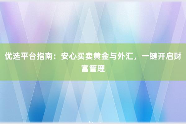 优选平台指南：安心买卖黄金与外汇，一键开启财富管理
