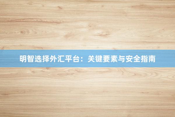 明智选择外汇平台：关键要素与安全指南