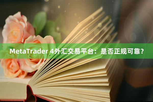 MetaTrader 4外汇交易平台：是否正规可靠？
