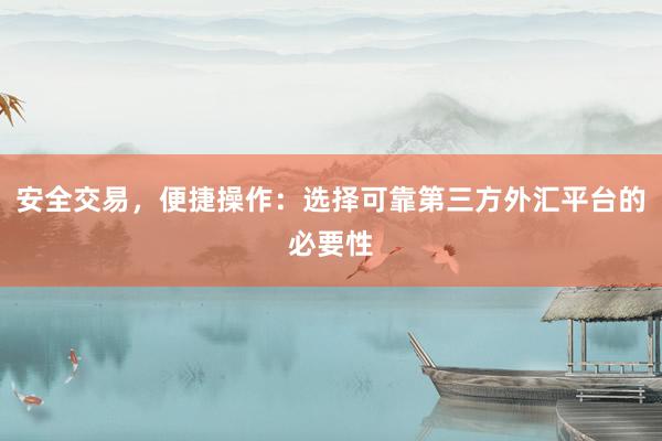 安全交易，便捷操作：选择可靠第三方外汇平台的必要性