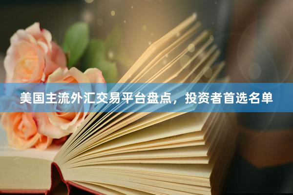 美国主流外汇交易平台盘点，投资者首选名单