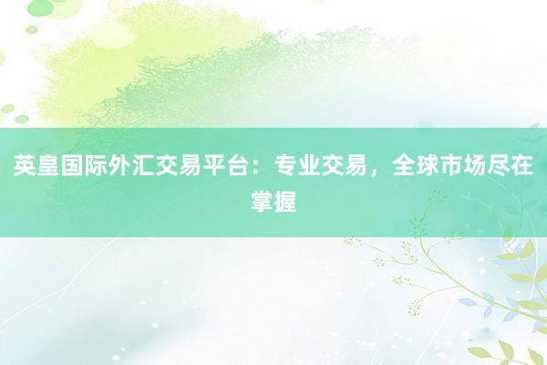 英皇国际外汇交易平台：专业交易，全球市场尽在掌握